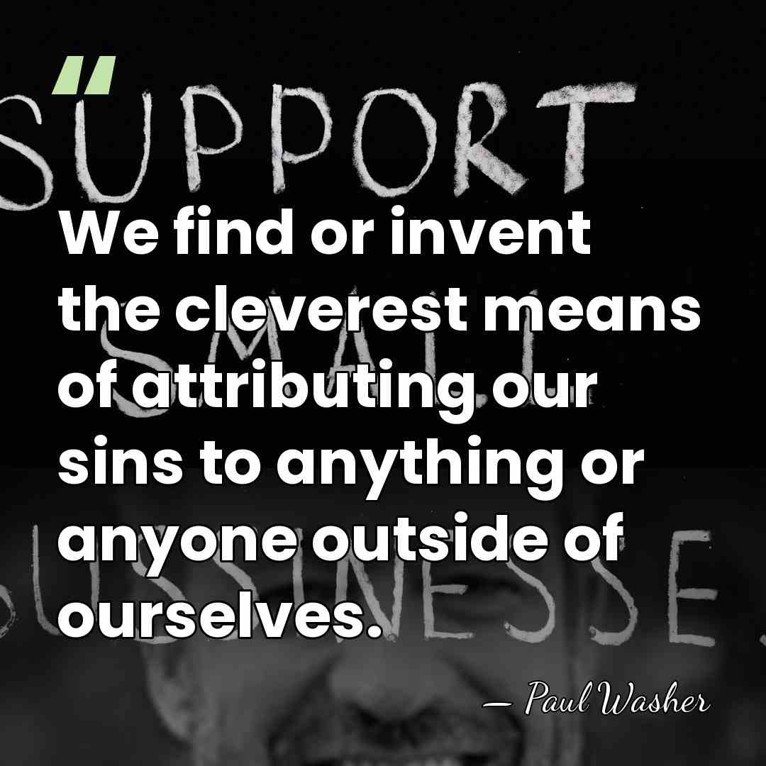 We find or invent the cleverest means of attributing our sins to&hellip; - Paul Washer