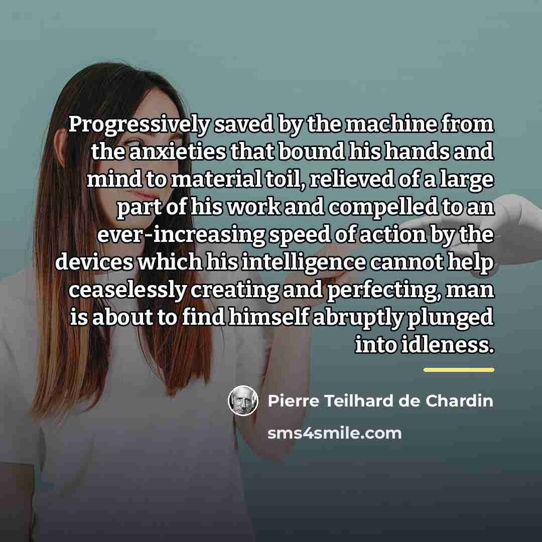 “Progressively saved by the machine from the anxieties that bound…” quote by Pierre Teilhard de Chardin