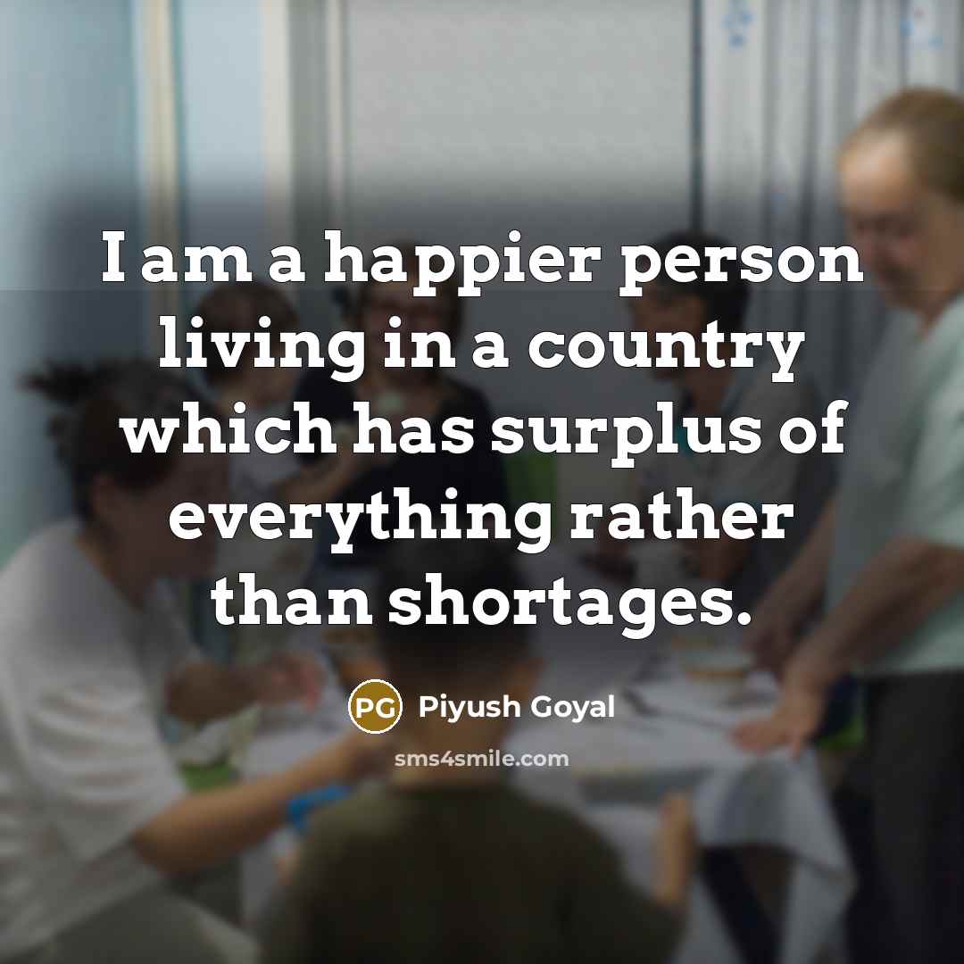 “I am a happier person living in a country which…” quote by Piyush Goyal