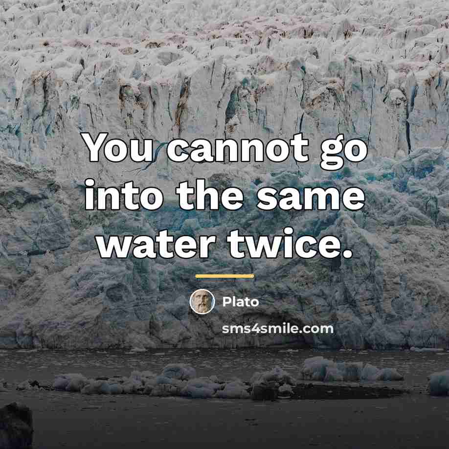 “You cannot go into the same water twice.…” quote by Plato
