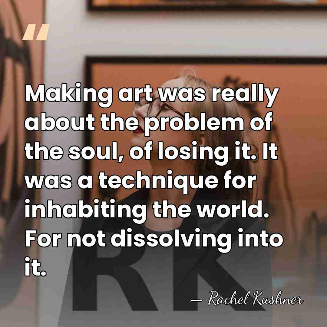 Making art was really about the problem of the soul, of losing&hellip; - Rachel Kushner
