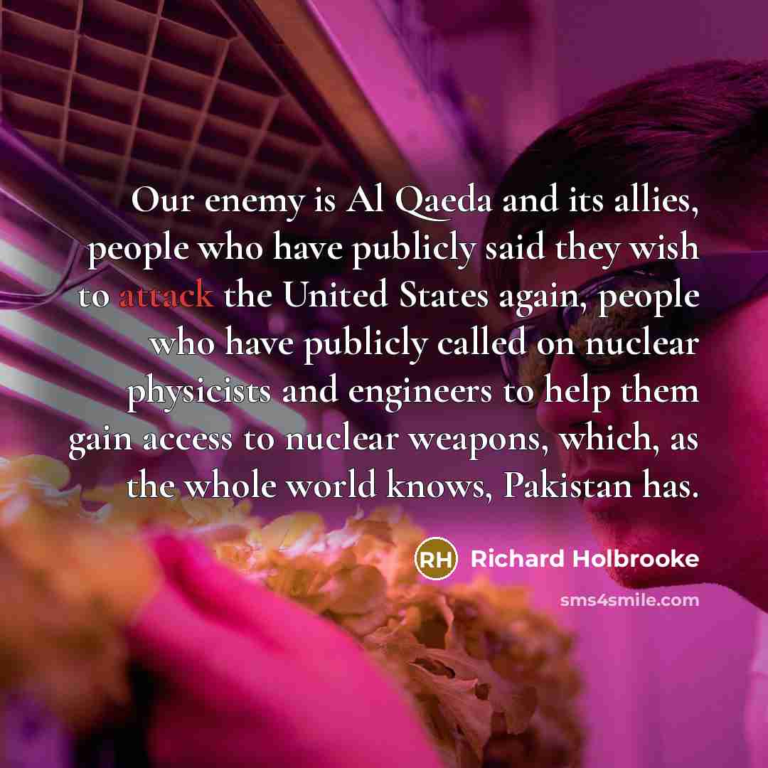 “Our enemy is Al Qaeda and its allies, people who…” quote by Richard Holbrooke