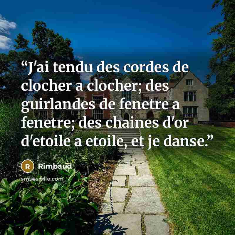 “J'ai tendu des cordes de clocher a clocher; des guirlandes de fenetre a fenetre; des chaines d'or d'etoile a etoile, et je danse.” quote by Rimbaud