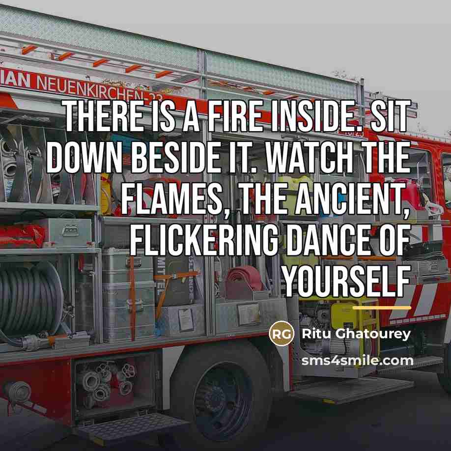 “There is a fire inside. Sit down beside it. Watch…” quote by Ritu Ghatourey
