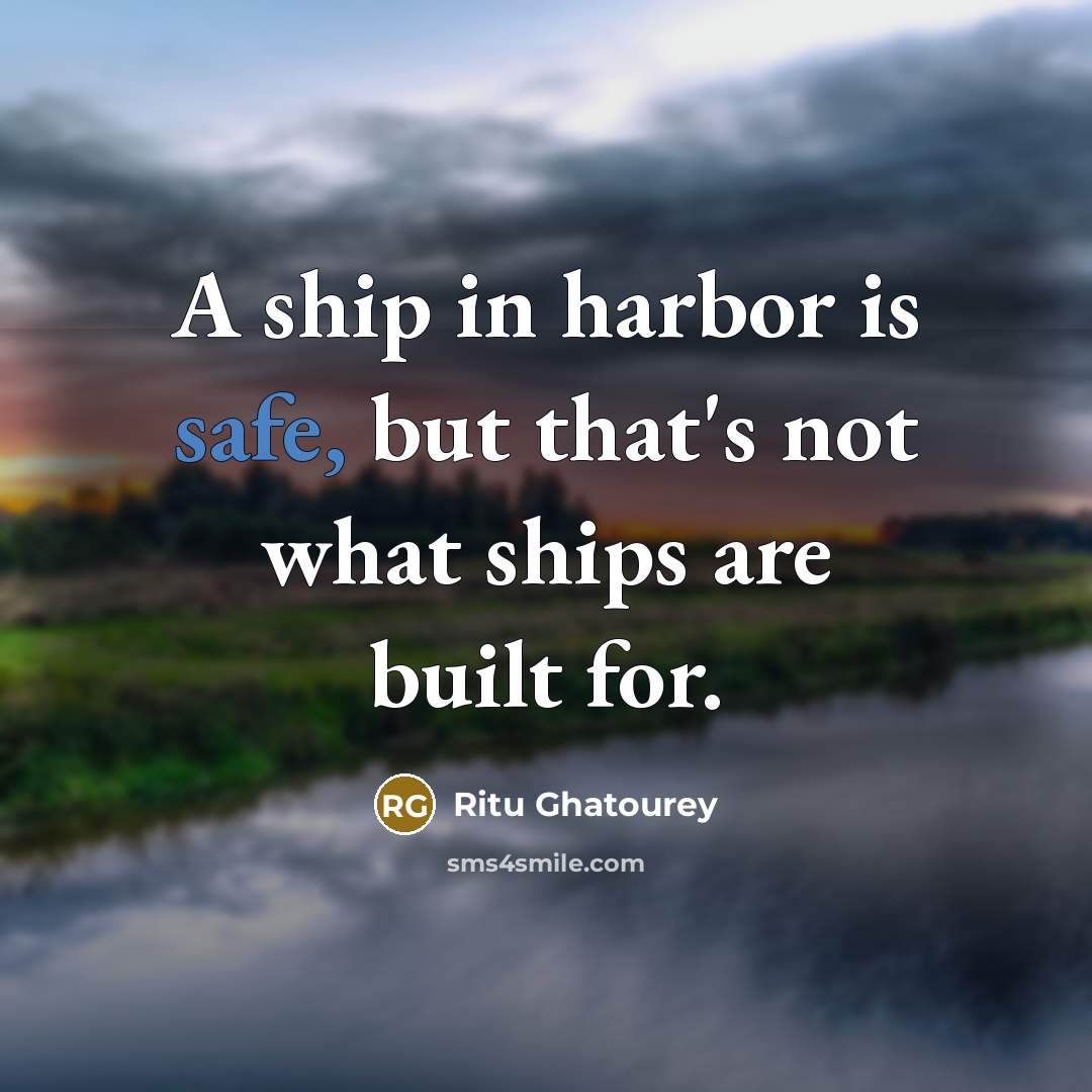 “A ship in harbor is safe, but that's not what ships are built for.” quote by Ritu Ghatourey