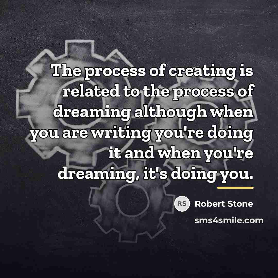 “The process of creating is related to the process of…” quote by Robert Stone