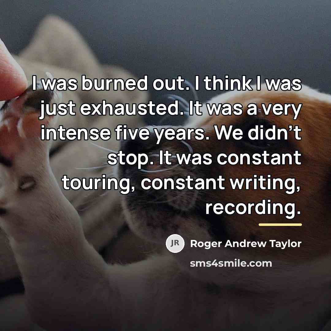 “I was burned out. I think I was just exhausted.…” quote by Roger Andrew Taylor
