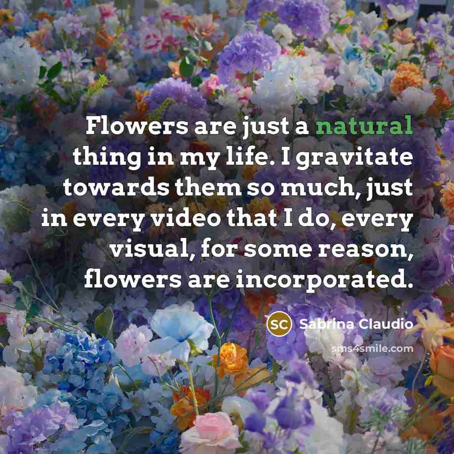 “Flowers are just a natural thing in my life. I…” quote by Sabrina Claudio