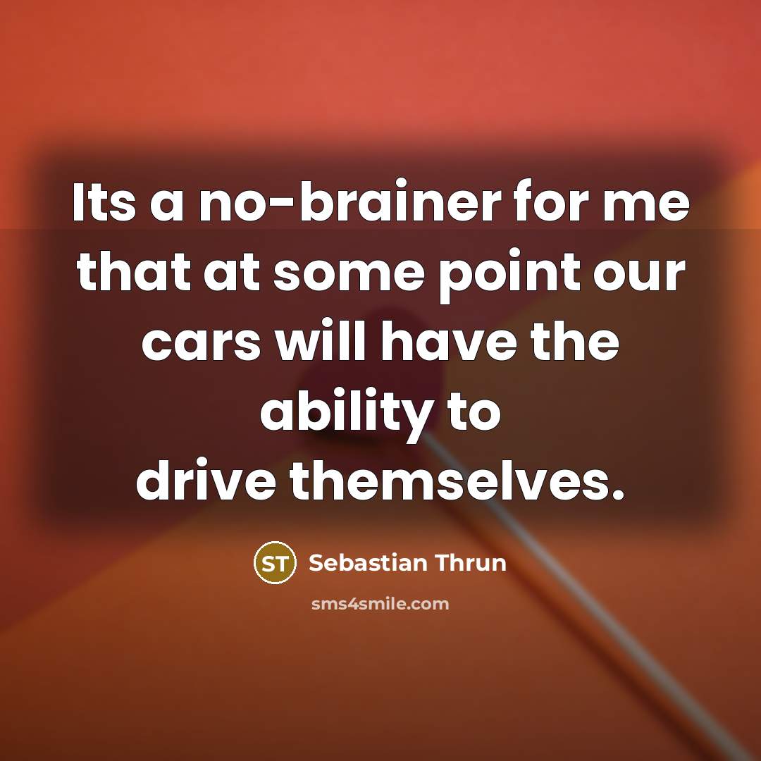 “Its a no-brainer for me that at some point our…” quote by Sebastian Thrun