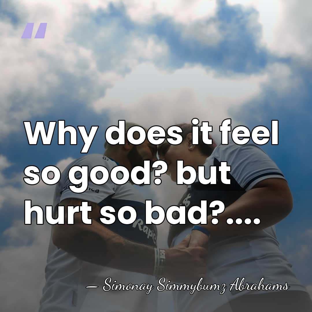 Why does it feel so good? but hurt so bad?.... - Simonay Simmybumz Abrahams