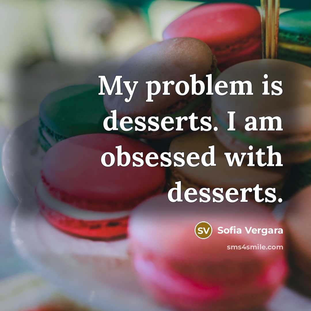 “My problem is desserts. I am obsessed with desserts.” quote by Sofia Vergara