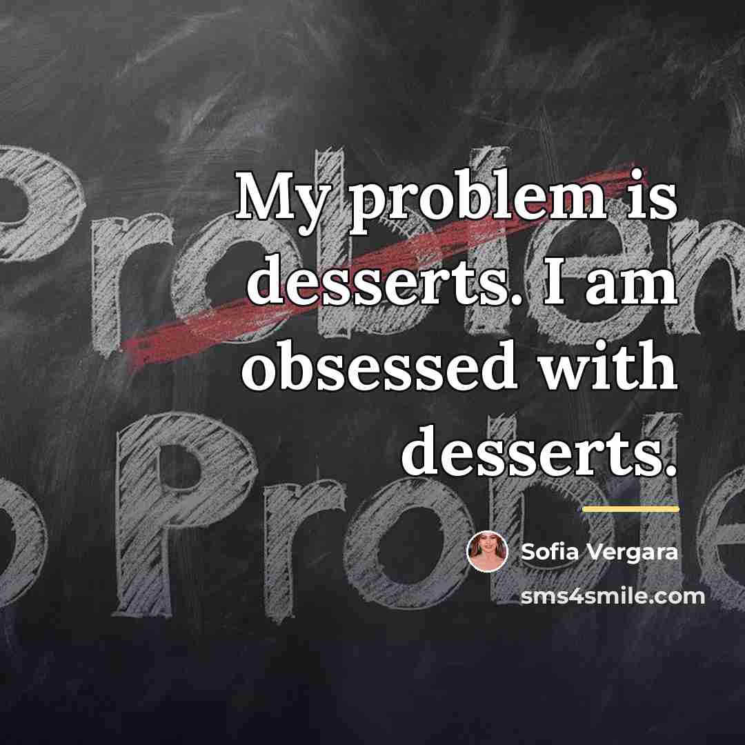 “My problem is desserts. I am obsessed with desserts.…” quote by Sofia Vergara