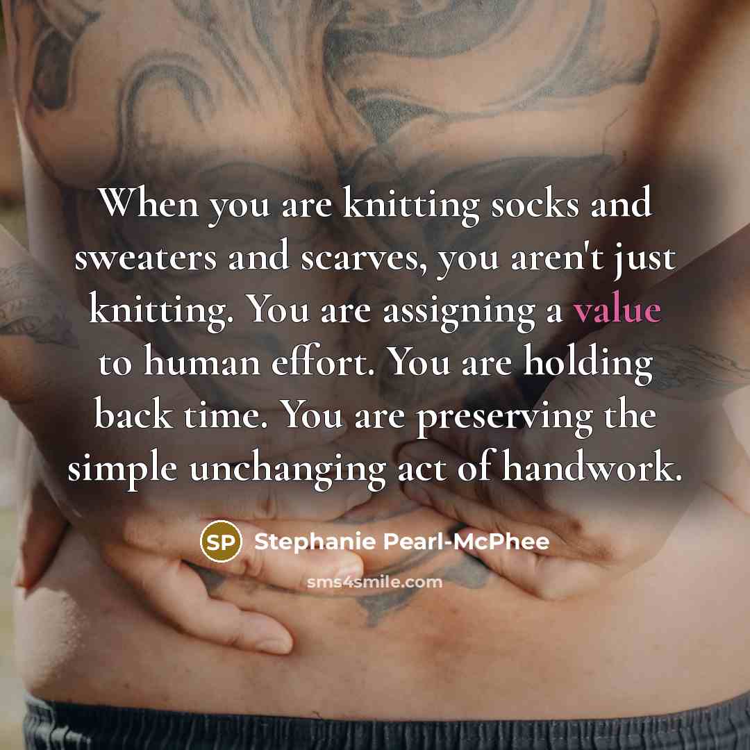 “When you are knitting socks and sweaters and scarves, you…” quote by Stephanie Pearl-McPhee