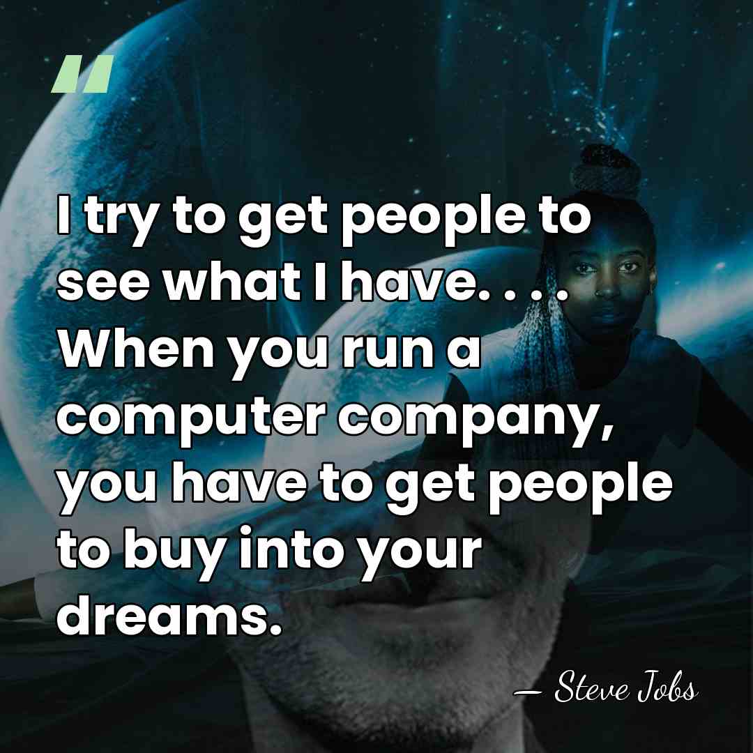 I try to get people to see what I have. . .&hellip; - Steve Jobs