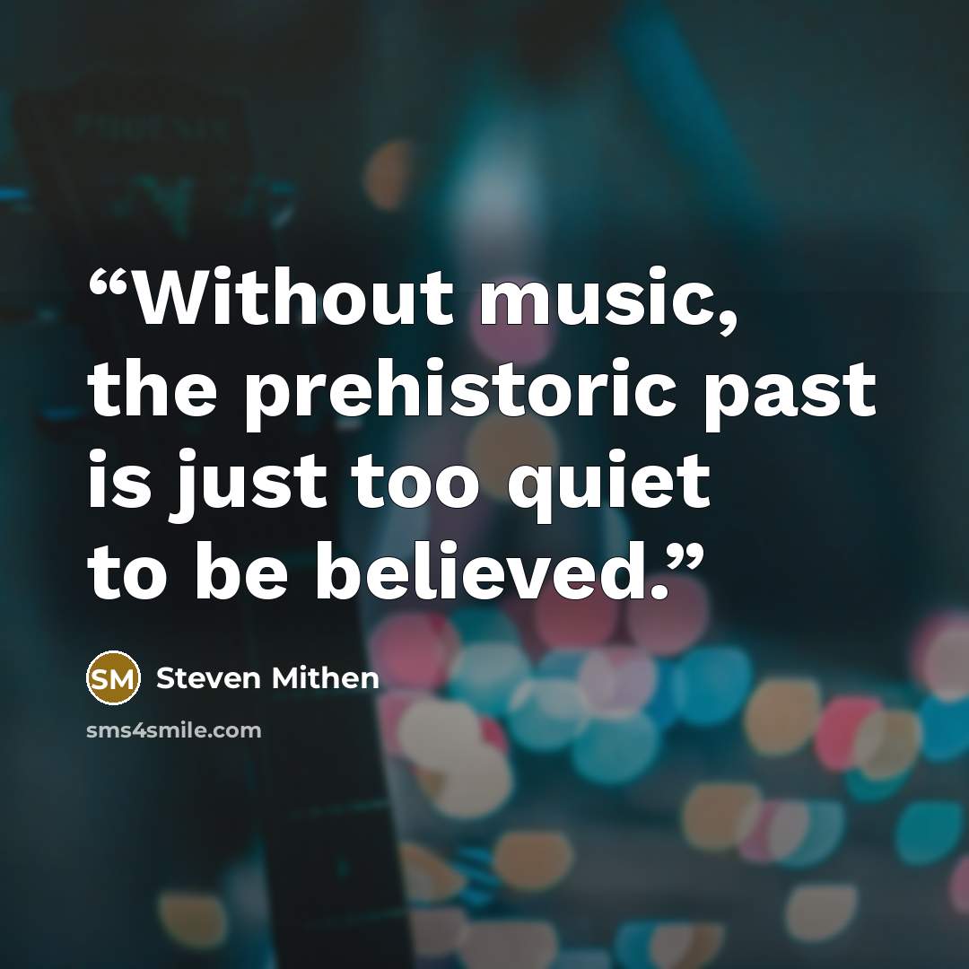 “Without music, the prehistoric past is just too quiet to be believed.” quote by Steven Mithen