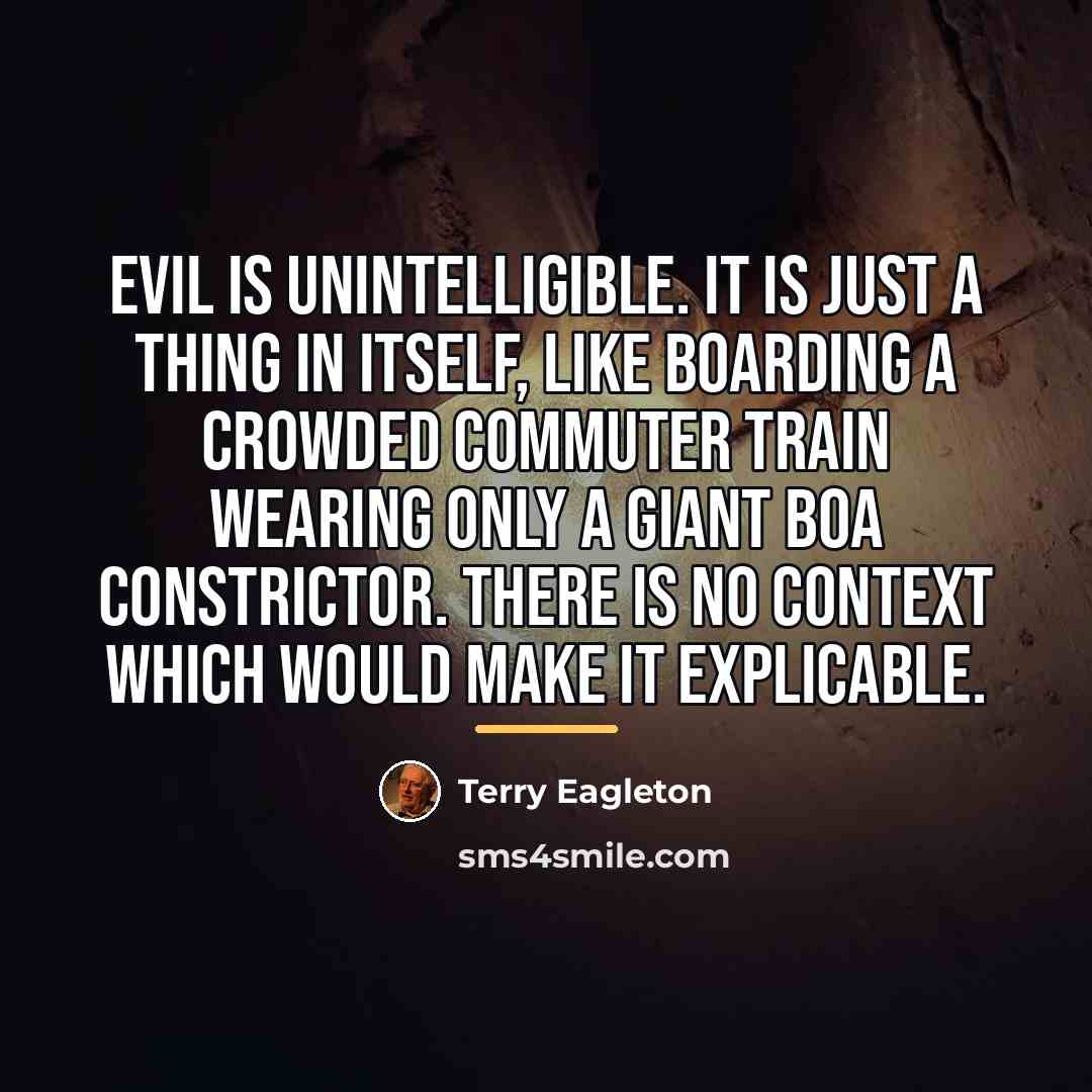 “Evil is unintelligible. It is just a thing in itself,…” quote by Terry Eagleton