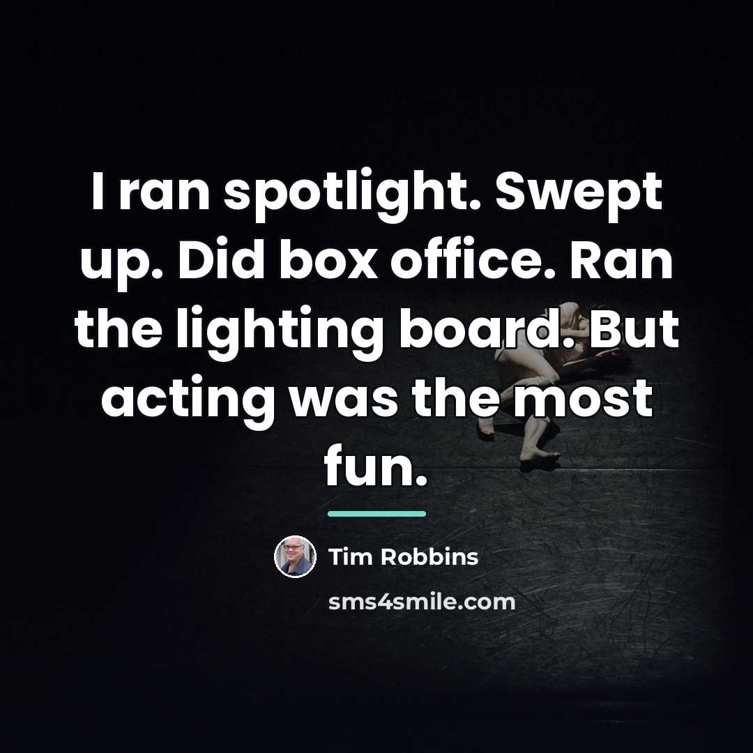 “I ran spotlight. Swept up. Did box office. Ran the…” quote by Tim Robbins