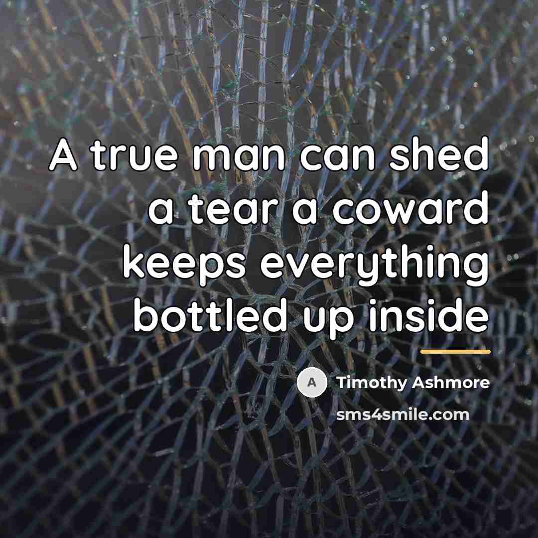 “A true man can shed a tear a coward keeps…” quote by Timothy Ashmore