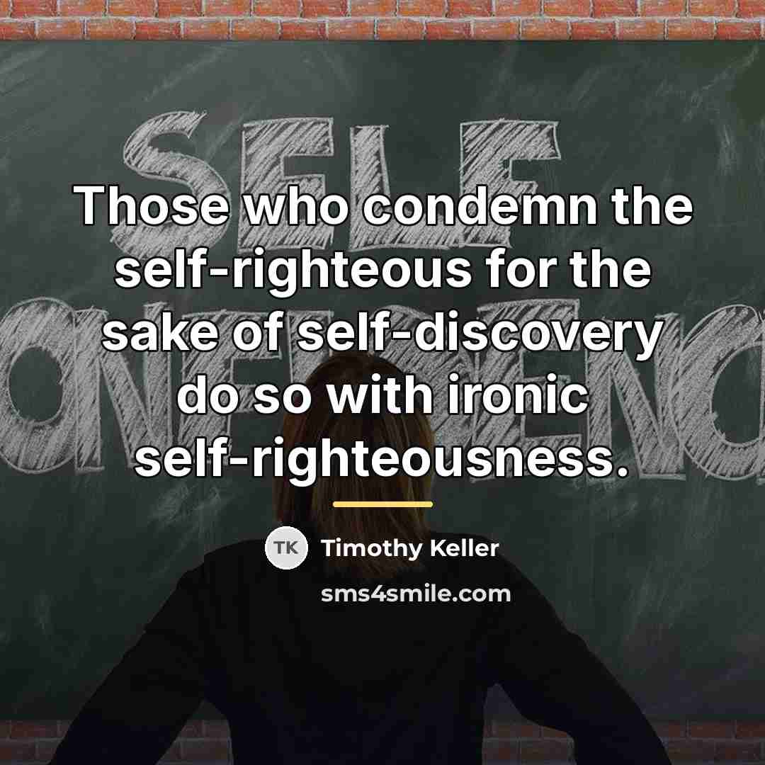 “Those who condemn the self-righteous for the sake of self-discovery…” quote by Timothy Keller