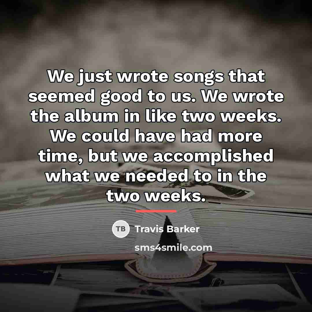“We just wrote songs that seemed good to us. We…” quote by Travis Barker