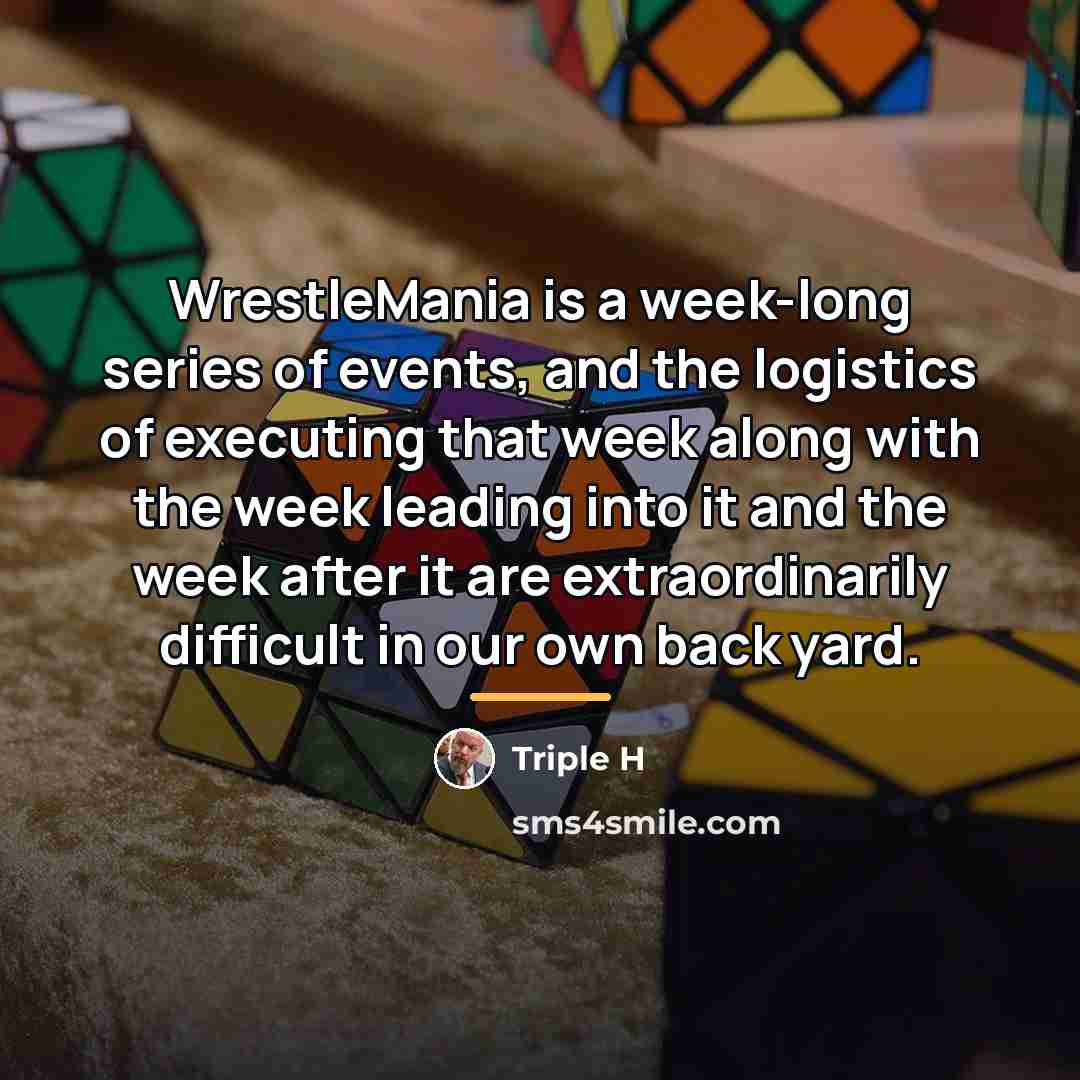 “WrestleMania is a week-long series of events, and the logistics…” quote by Triple H