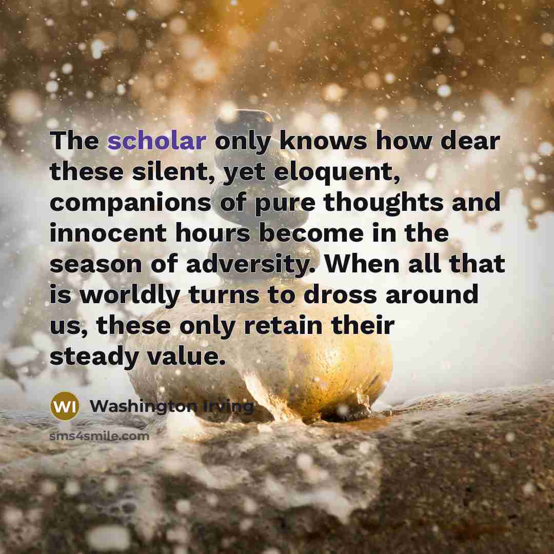 “The scholar only knows how dear these silent, yet eloquent,…” quote by Washington Irving