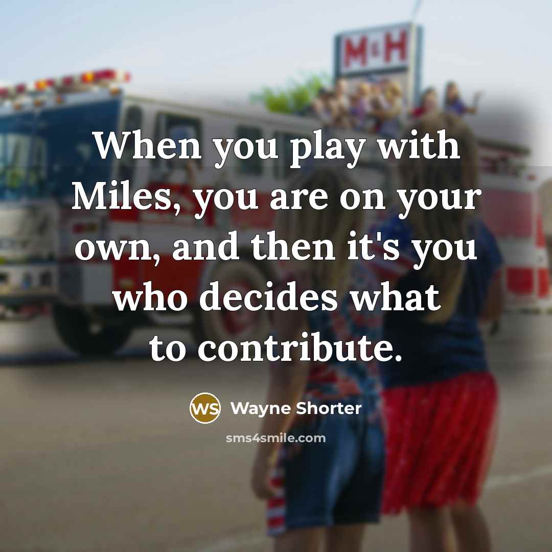 “When you play with Miles, you are on your own,…” quote by Wayne Shorter