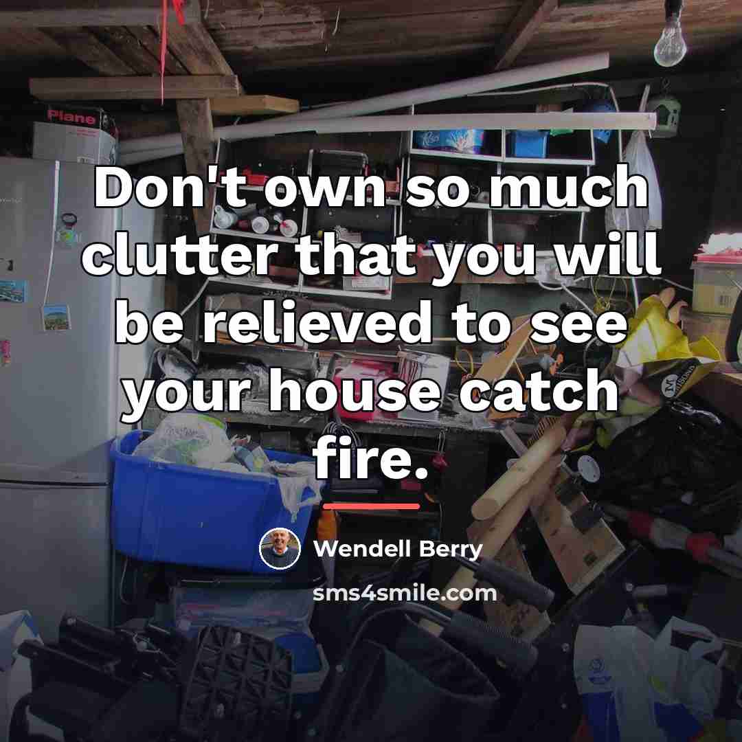“Don't own so much clutter that you will be relieved…” quote by Wendell Berry