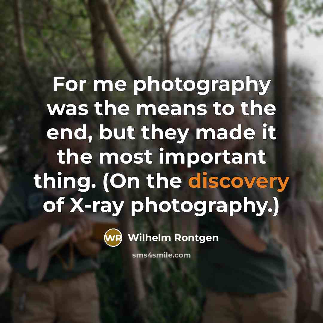 “For me photography was the means to the end, but…” quote by Wilhelm Rontgen