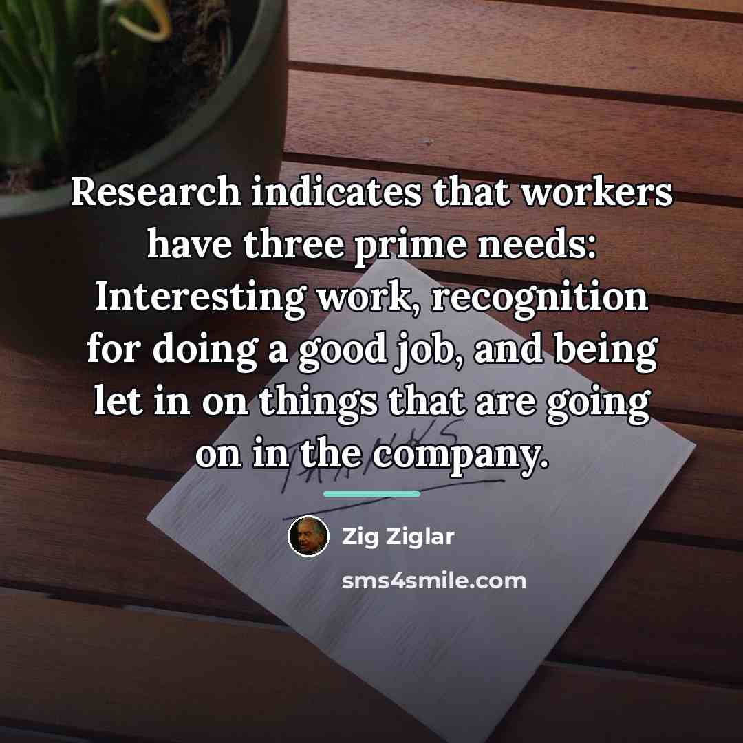 “Research indicates that workers have three prime needs: Interesting work,…” quote by Zig Ziglar
