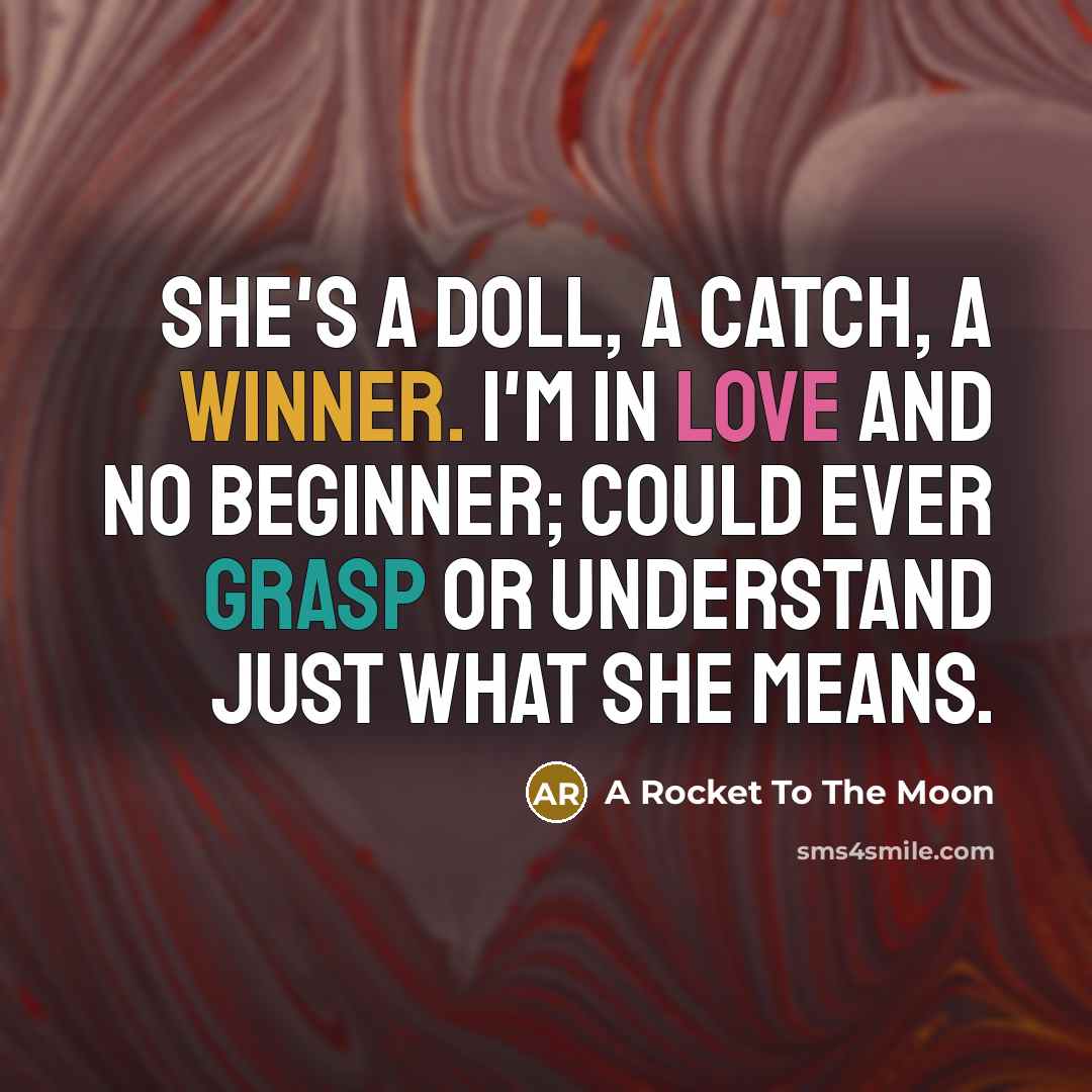 “She's a doll, a catch, a winner. I'm in love and no beginner; Could ever grasp or understand just what she means.” quote by A Rocket To The Moon