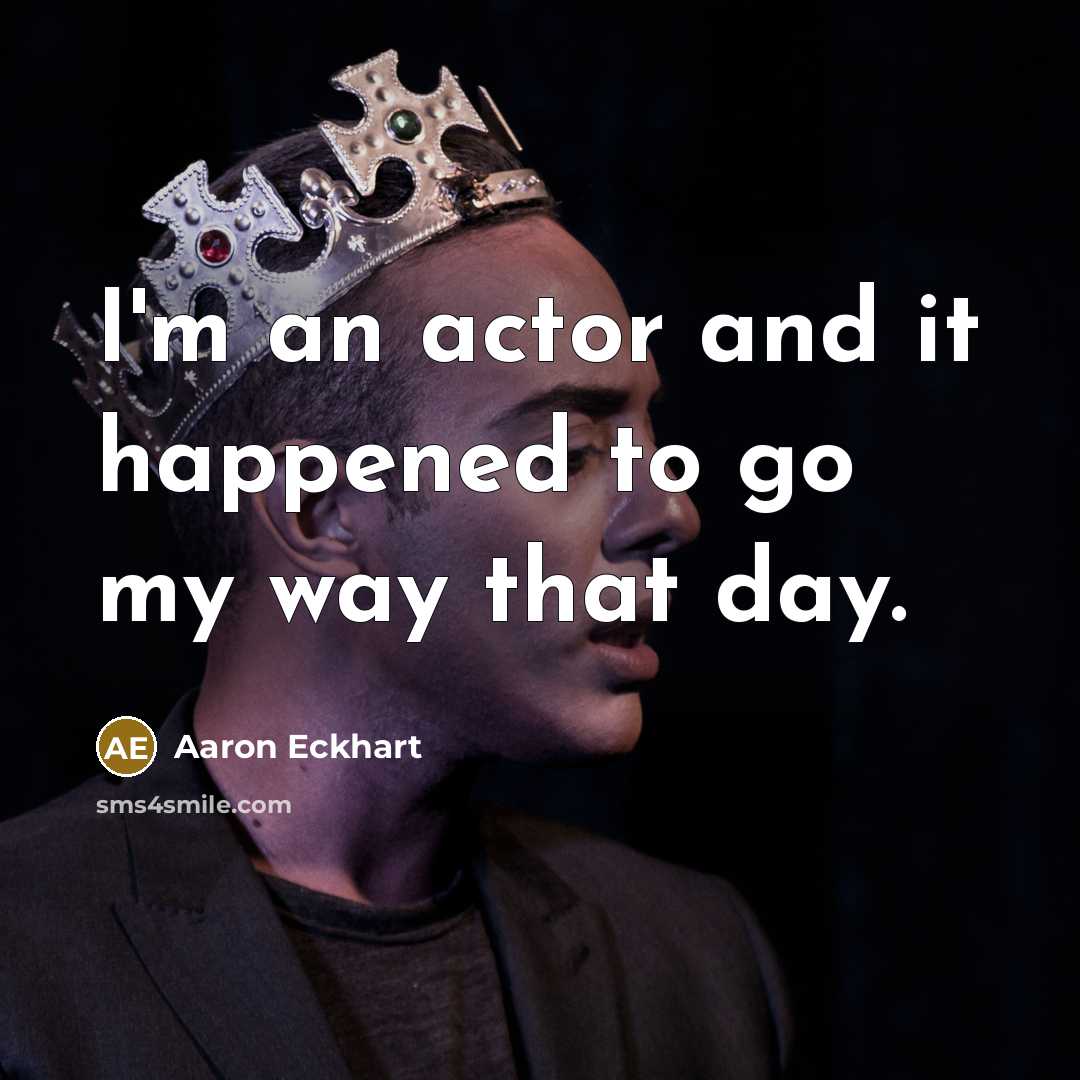 “I'm an actor and it happened to go my way…” quote by Aaron Eckhart