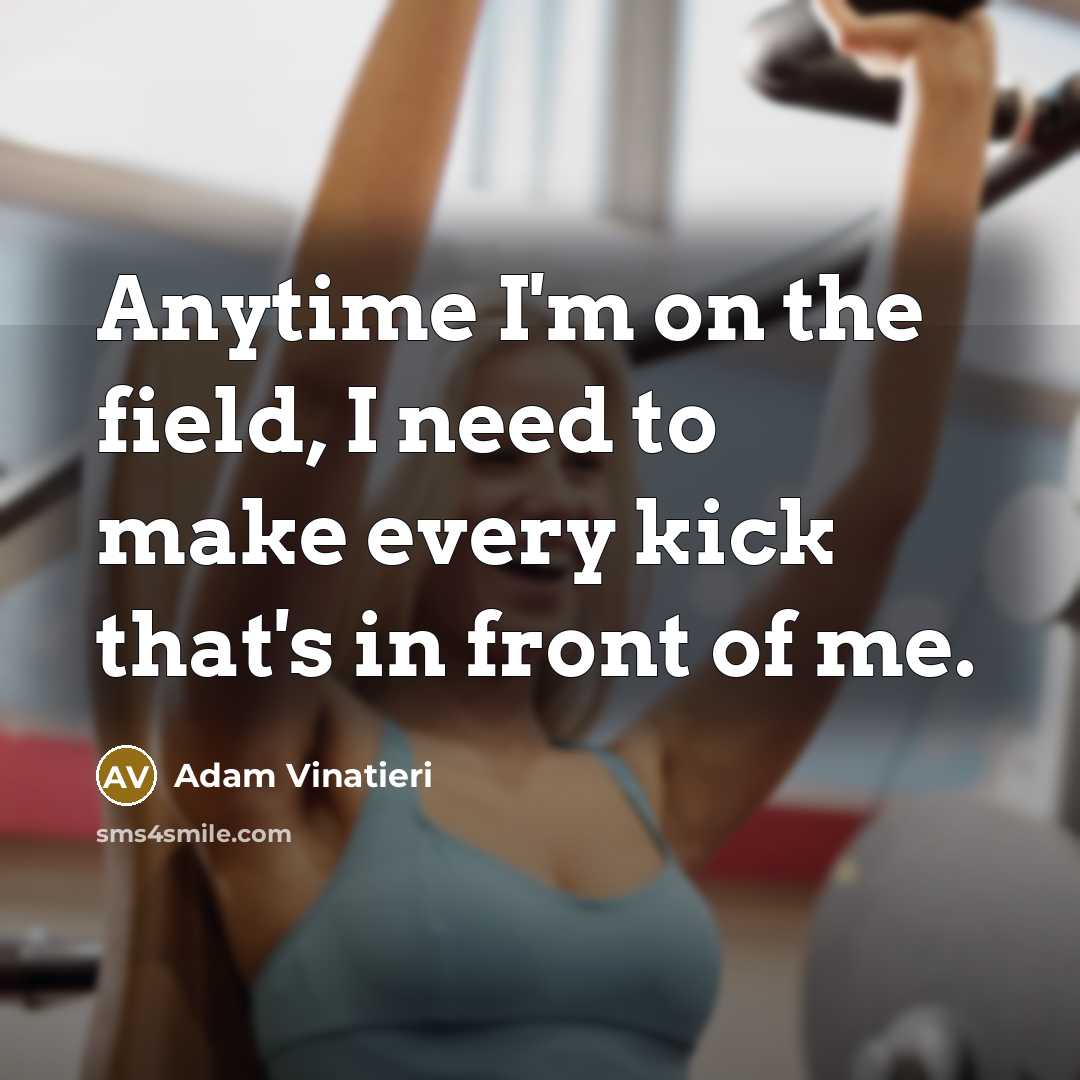 “Anytime I'm on the field, I need to make every…” quote by Adam Vinatieri