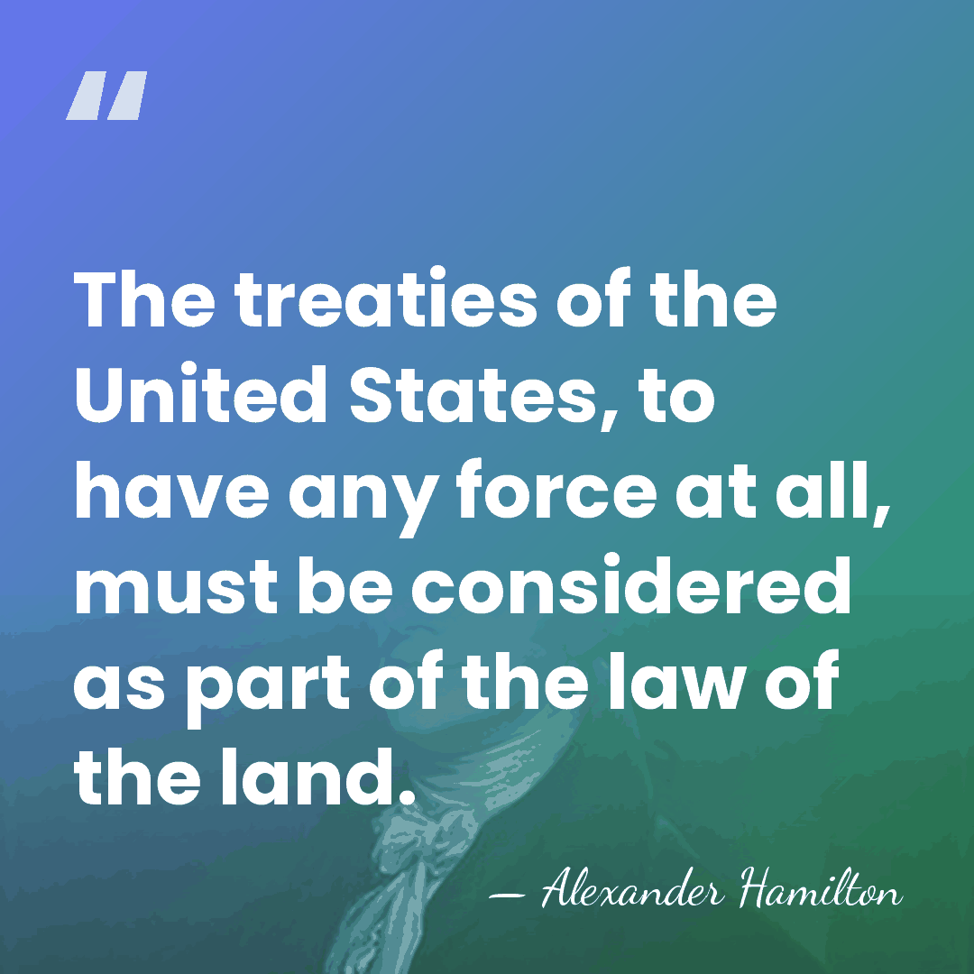 The treaties of the United States, to have any force at all,&hellip; - Alexander Hamilton