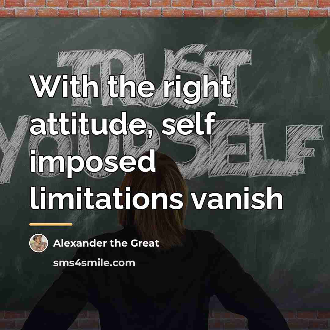 “With the right attitude, self imposed limitations vanish…” quote by Alexander the Great