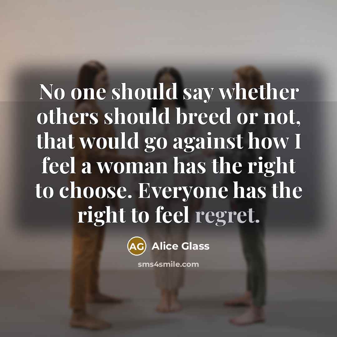 “No one should say whether others should breed or not, that would go against how I feel a woman has the right to choose. Everyone has the right to feel regret.” quote by Alice Glass