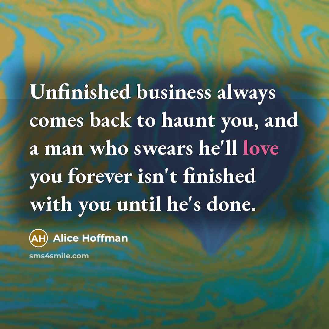 “Unfinished business always comes back to haunt you, and a…” quote by Alice Hoffman