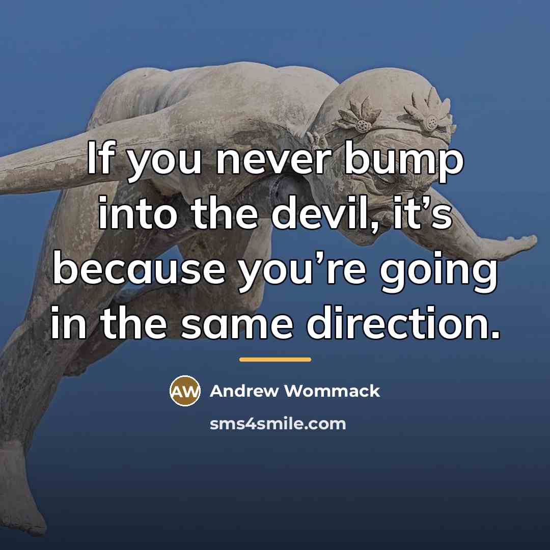 “If you never bump into the devil, it’s because you’re…” quote by Andrew Wommack