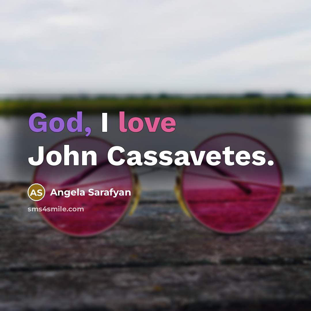 “God, I love John Cassavetes.” quote by Angela Sarafyan