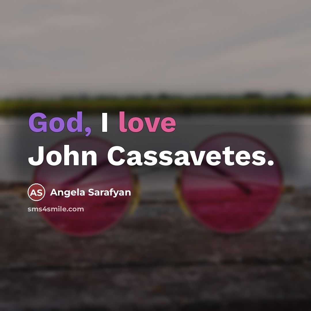 “God, I love John Cassavetes.…” quote by Angela Sarafyan