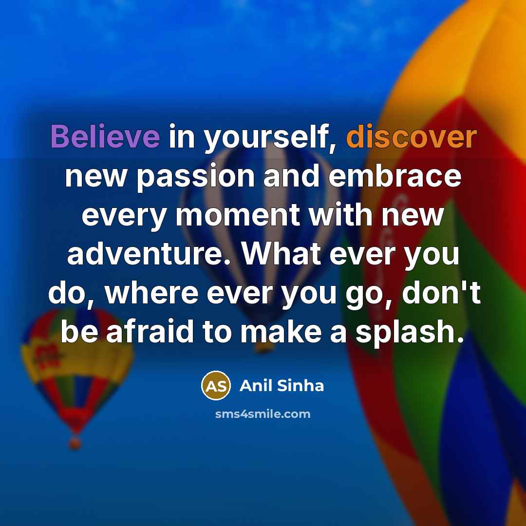 “Believe in yourself, discover new passion and embrace every moment…” quote by Anil Sinha