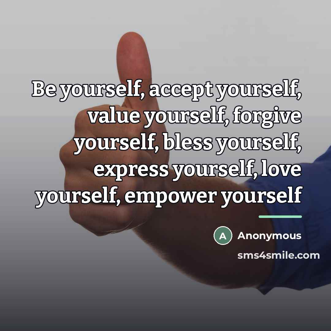 “Be yourself, accept yourself, value yourself, forgive yourself, bless yourself,…” quote by Anonymous