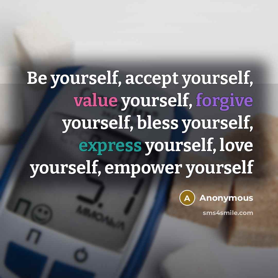 “Be yourself, accept yourself, value yourself, forgive yourself, bless yourself, express yourself, love yourself, empower yourself” quote by Anonymous