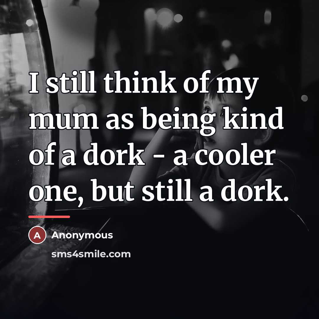 “I still think of my mum as being kind of…” quote by Anonymous