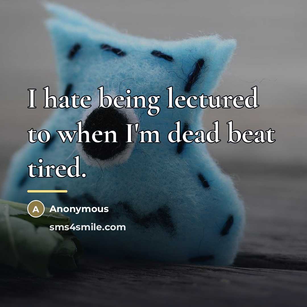 “I hate being lectured to when I'm dead beat tired.…” quote by Anonymous