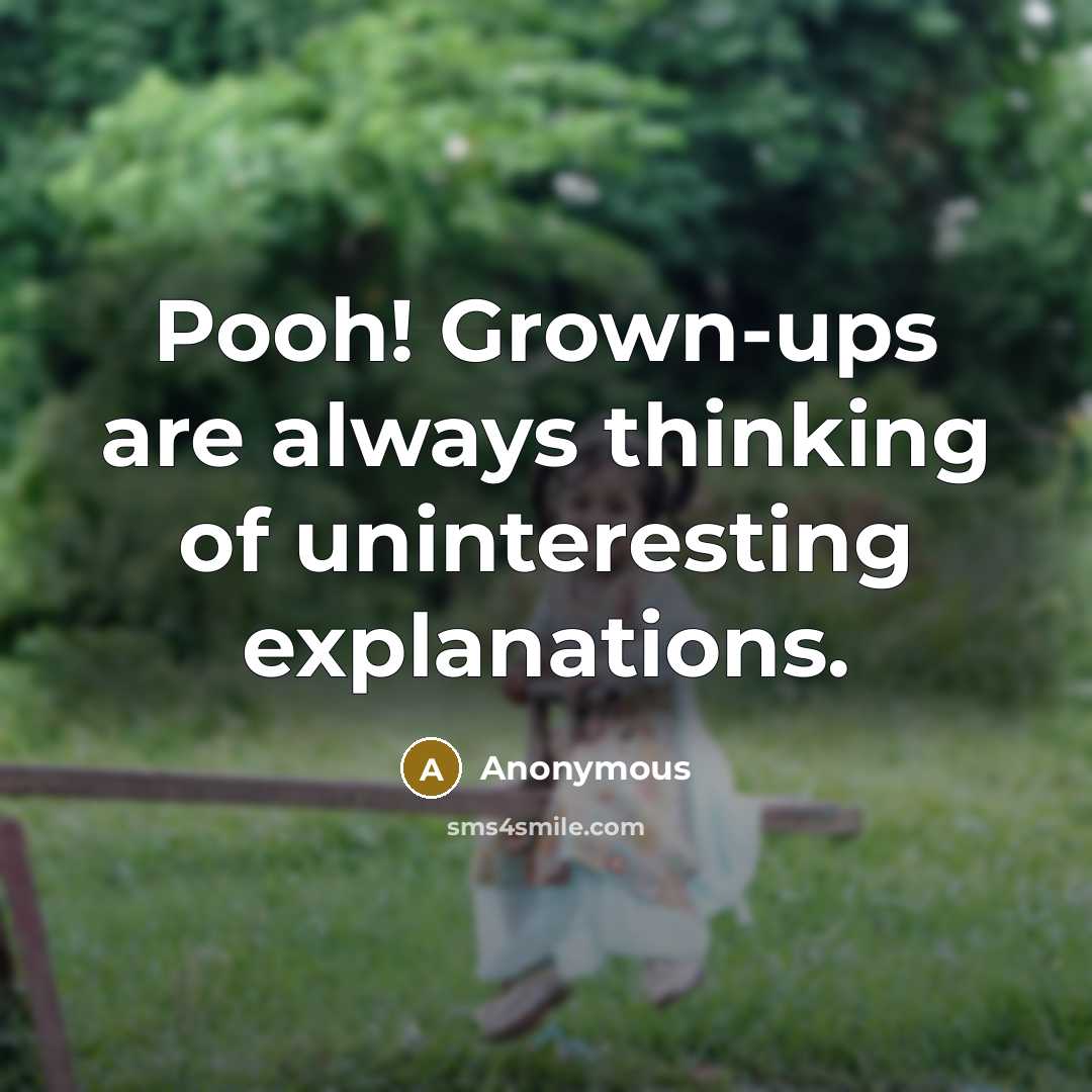 “Pooh! Grown-ups are always thinking of uninteresting explanations.” quote by Anonymous