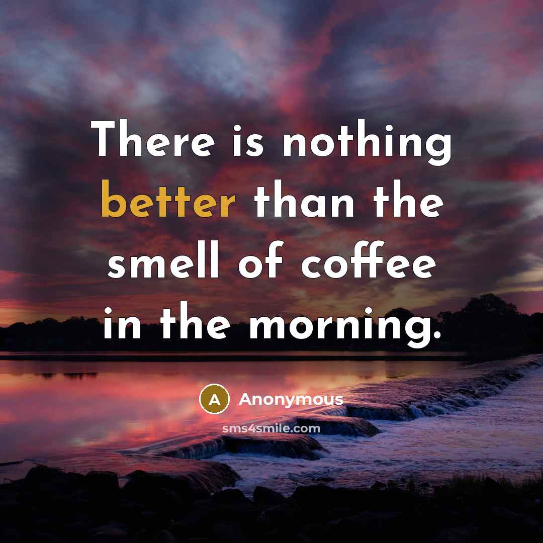 “There is nothing better than the smell of coffee in the morning.” quote by Anonymous