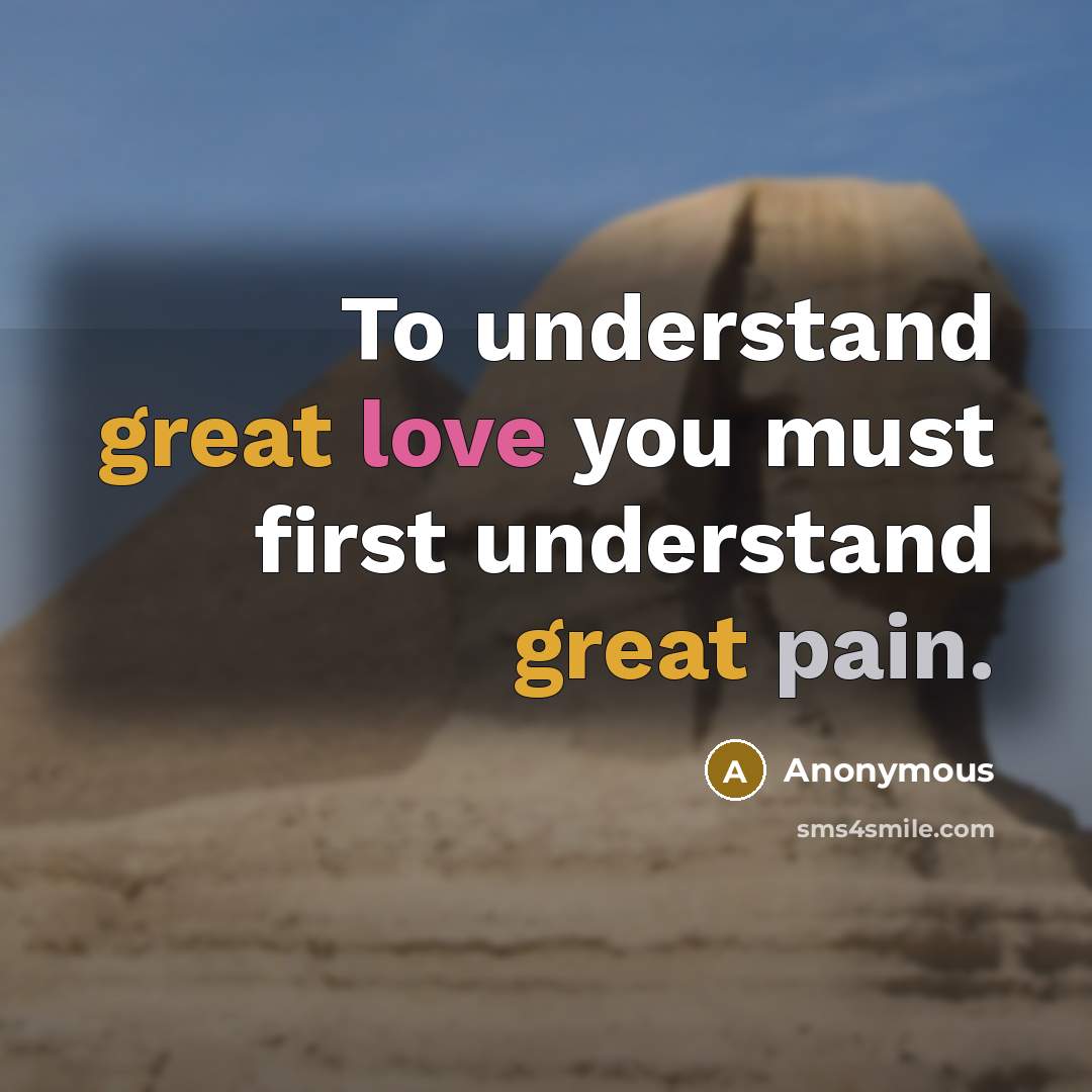 “To understand great love you must first understand great pain.” quote by Anonymous