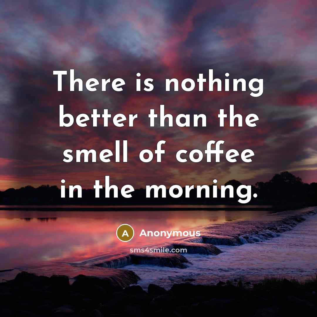 “There is nothing better than the smell of coffee in…” quote by Anonymous