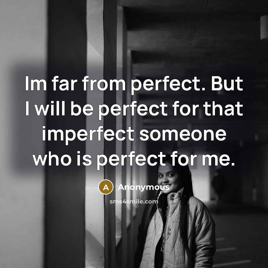 “Im far from perfect. But I will be perfect for that imperfect someone who is perfect for me.” quote by Anonymous